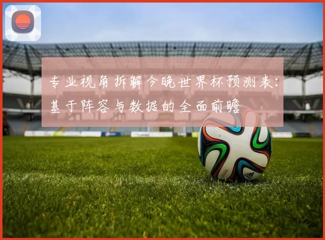 专业视角拆解今晚世界杯预测表：基于阵容与数据的全面前瞻