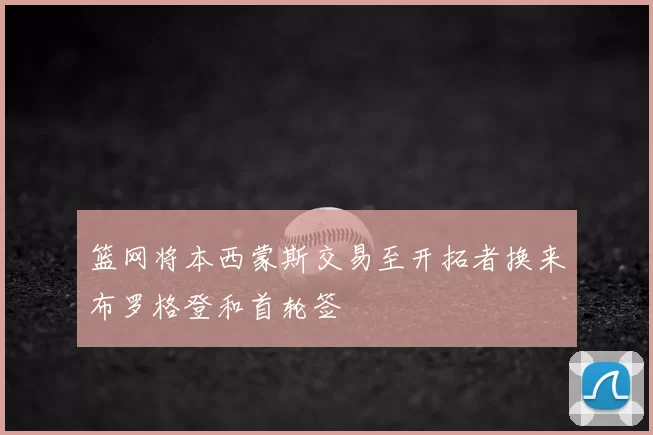 篮网将本西蒙斯交易至开拓者换来布罗格登和首轮签