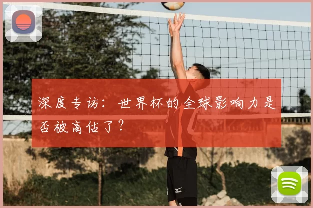 深度专访：世界杯的全球影响力是否被高估了？