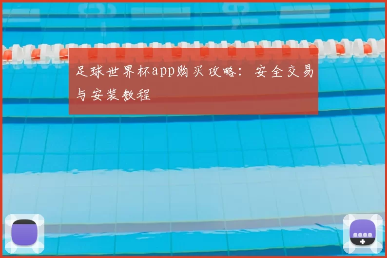 足球世界杯app购买攻略:安全交易与安装教程