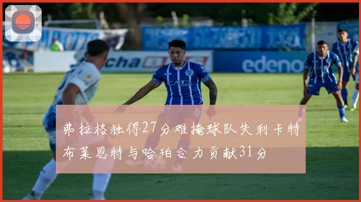 弗拉格独得27分难掩球队失利卡特布莱恩特与哈珀合力贡献31分