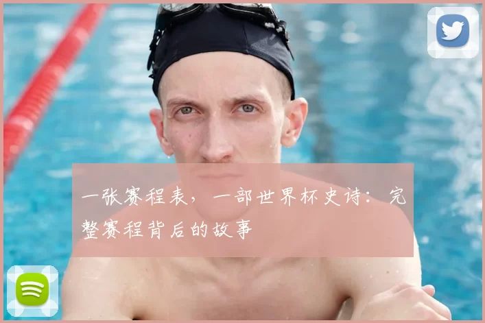 一张赛程表，一部世界杯史诗：完整赛程背后的故事