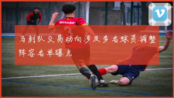 马刺队交易动向涉及多名球员调整阵容名单曝光
