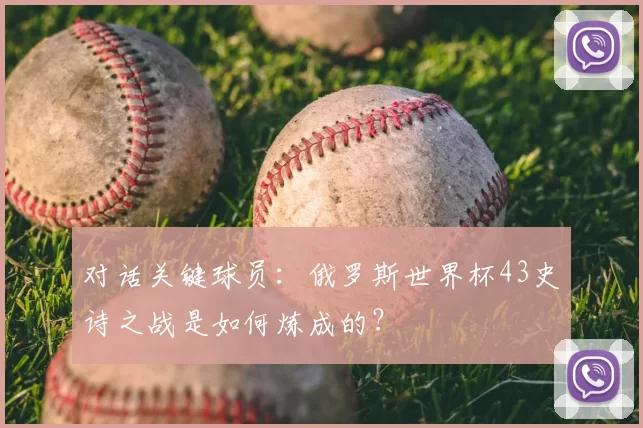 对话关键球员:俄罗斯世界杯43史诗之战是如何炼成的?