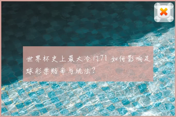 世界杯史上最大冷门71 如何影响足球彩票赔率与玩法?