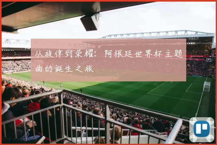 从旋律到荣耀：阿根廷世界杯主题曲的诞生之旅