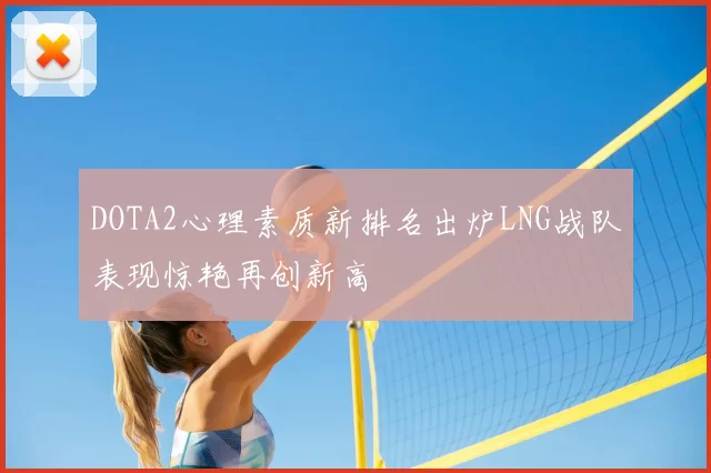 DOTA2心理素质新排名出炉LNG战队表现惊艳再创新高