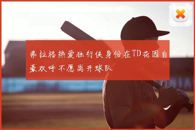 弗拉格热爱独行侠身份在TD花园自豪欢呼不愿离开球队
