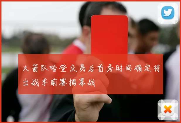火箭队哈登交易后首秀时间确定将出战季前赛揭幕战