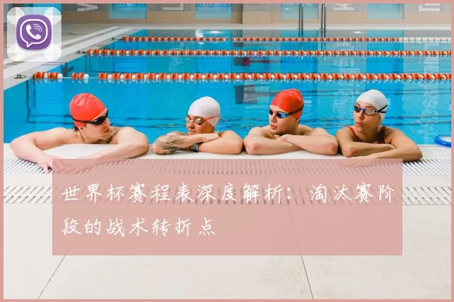 世界杯赛程表深度解析：淘汰赛阶段的战术转折点
