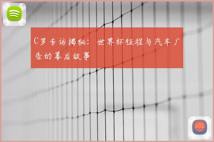C罗专访揭秘：世界杯征程与汽车广告的幕后故事