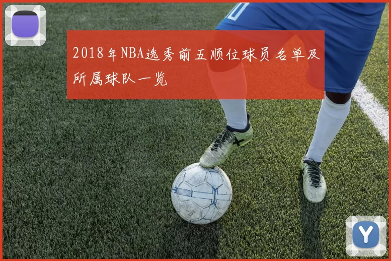 2018年NBA选秀前五顺位球员名单及所属球队一览