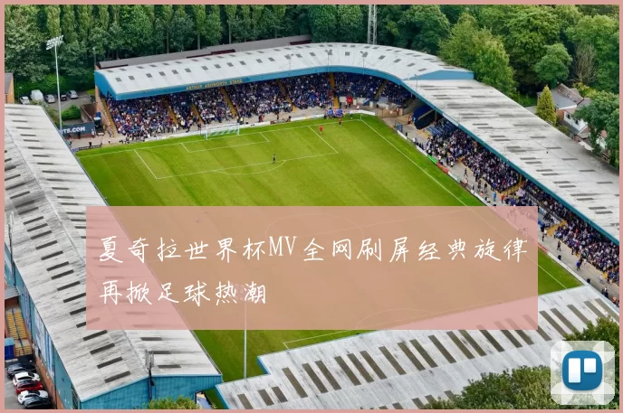 夏奇拉世界杯MV全网刷屏经典旋律再掀足球热潮