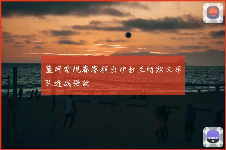 篮网常规赛赛程出炉杜兰特欧文率队迎战强敌