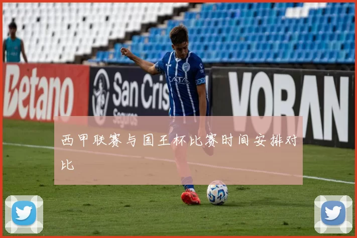 西甲联赛与国王杯比赛时间安排对比
