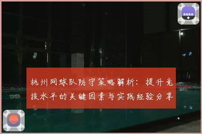 杭州网球队防守策略解析：提升竞技水平的关键因素与实践经验分享