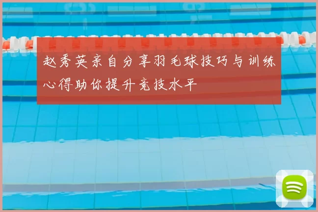 赵秀英亲自分享羽毛球技巧与训练心得助你提升竞技水平