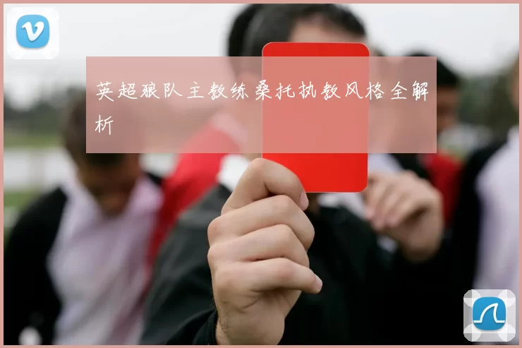 英超狼队主教练桑托执教风格全解析