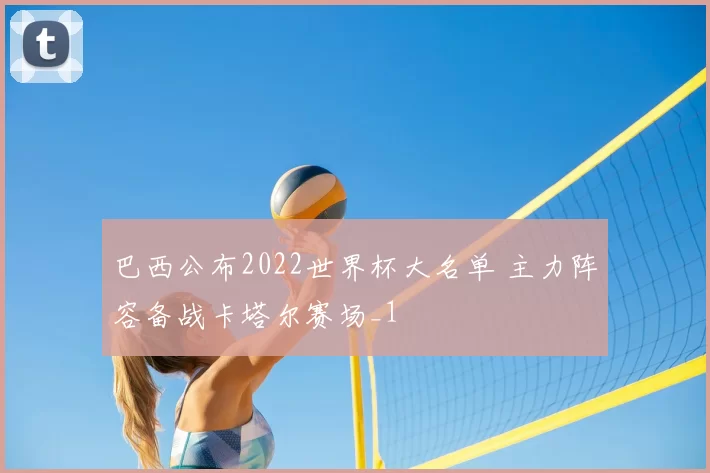 巴西公布2022世界杯大名单 主力阵容备战卡塔尔赛场_1