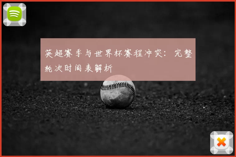 英超赛季与世界杯赛程冲突:完整轮次时间表解析