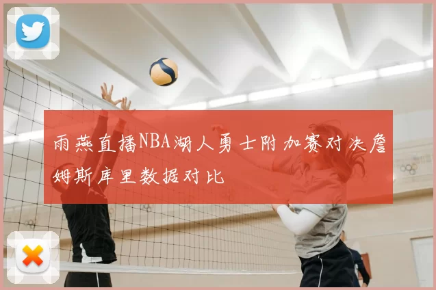 雨燕直播NBA湖人勇士附加赛对决詹姆斯库里数据对比