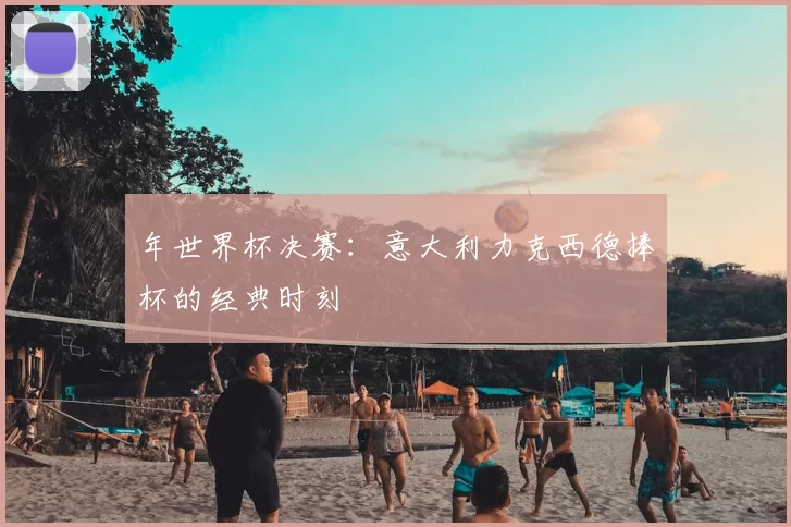 年世界杯决赛：意大利力克西德捧杯的经典时刻