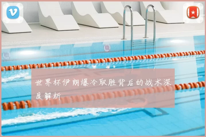 世界杯伊朗爆冷取胜背后的战术深度解析
