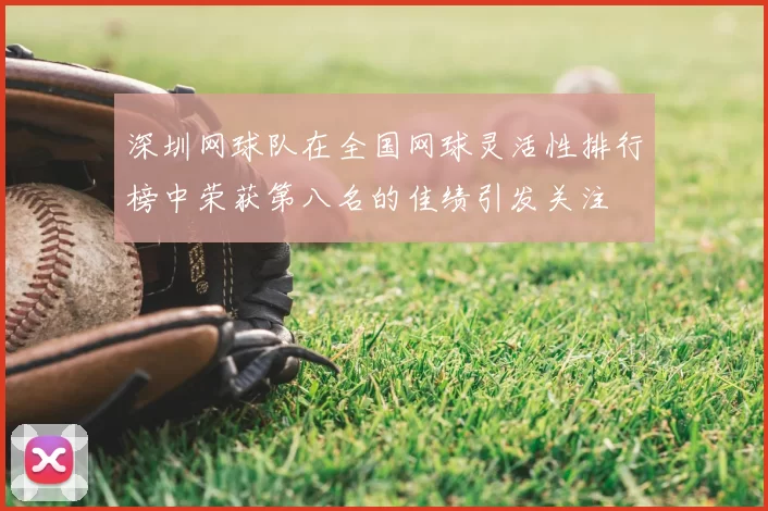 深圳网球队在全国网球灵活性排行榜中荣获第八名的佳绩引发关注