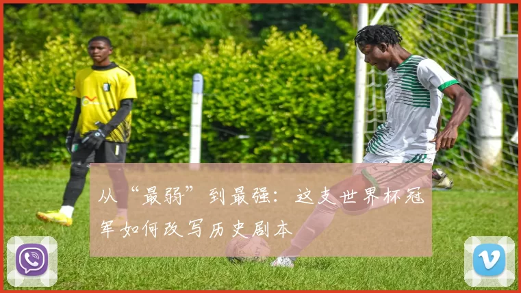 从“最弱”到最强:这支世界杯冠军如何改写历史剧本