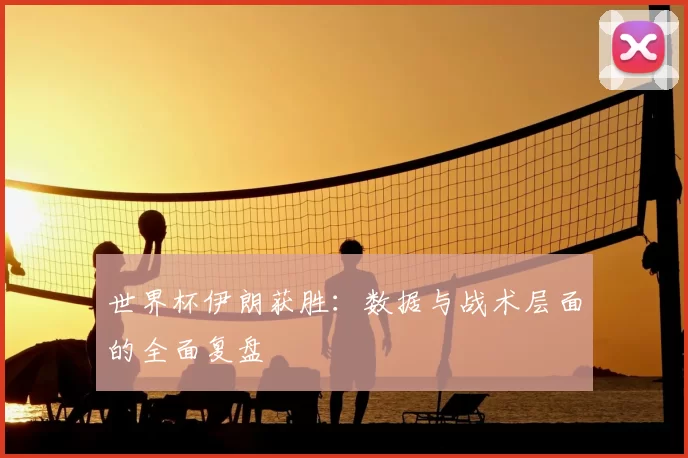 世界杯伊朗获胜：数据与战术层面的全面复盘