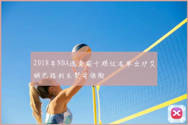2018年NBA选秀前十顺位名单出炉艾顿巴格利东契奇领衔