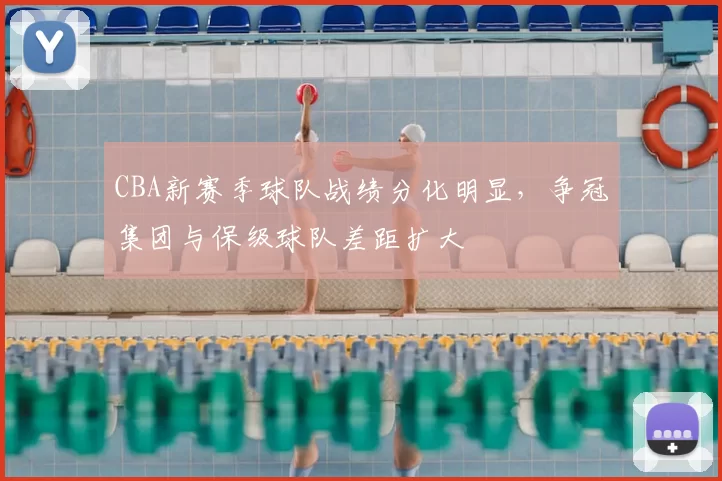 CBA新赛季球队战绩分化明显，争冠集团与保级球队差距扩大