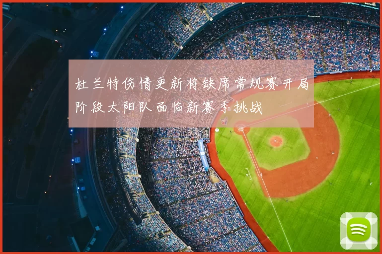 杜兰特伤情更新将缺席常规赛开局阶段太阳队面临新赛季挑战