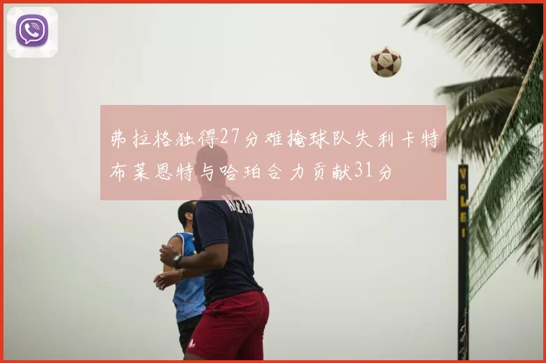 弗拉格独得27分难掩球队失利卡特布莱恩特与哈珀合力贡献31分