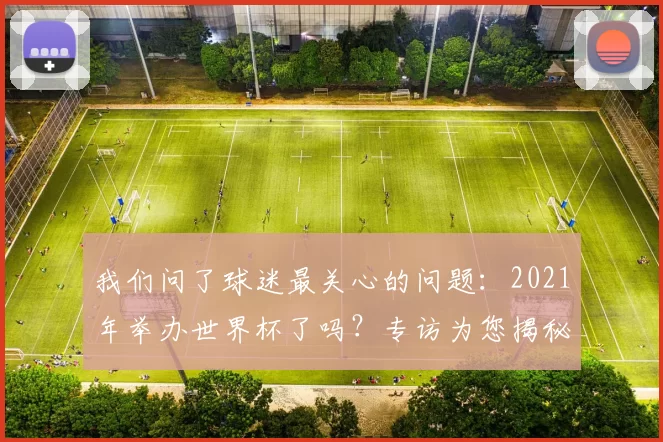 我们问了球迷最关心的问题：2021年举办世界杯了吗？专访为您揭秘