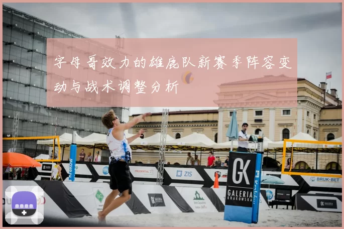 字母哥效力的雄鹿队新赛季阵容变动与战术调整分析