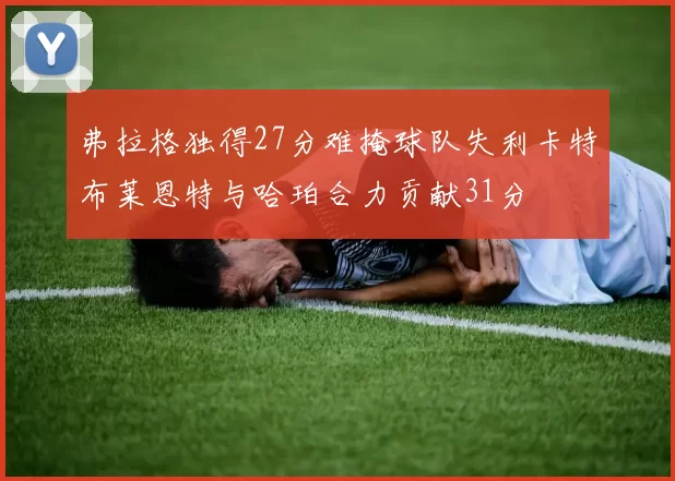弗拉格独得27分难掩球队失利卡特布莱恩特与哈珀合力贡献31分