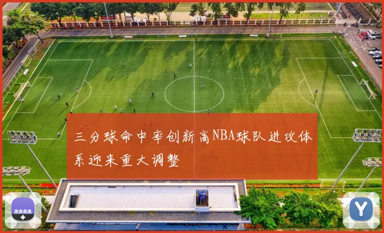 三分球命中率创新高NBA球队进攻体系迎来重大调整