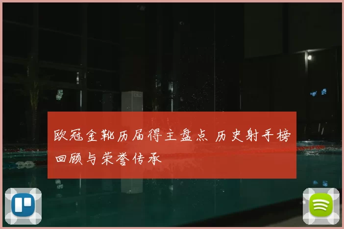 欧冠金靴历届得主盘点 历史射手榜回顾与荣誉传承