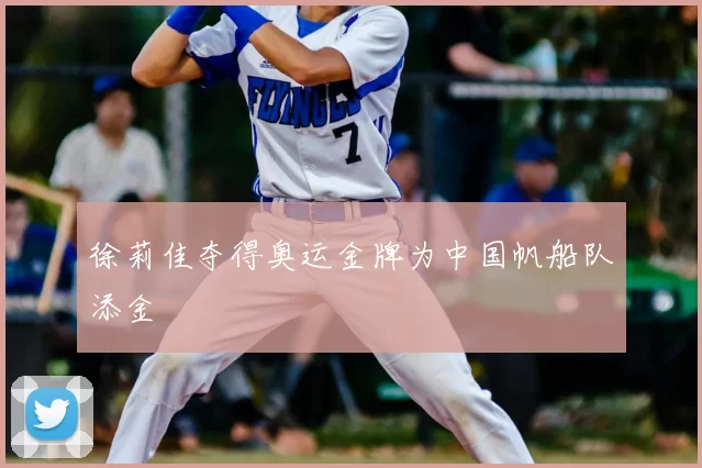 徐莉佳夺得奥运金牌为中国帆船队添金