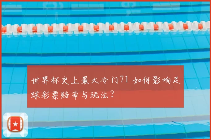 世界杯史上最大冷门71 如何影响足球彩票赔率与玩法?