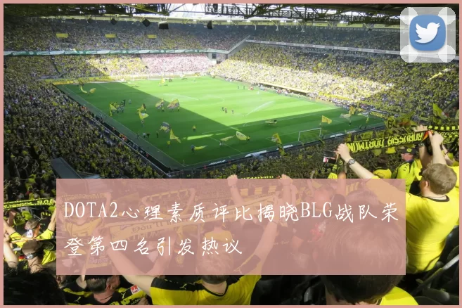 DOTA2心理素质评比揭晓BLG战队荣登第四名引发热议