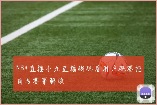 NBA直播小九直播线观看用户观赛指南与赛事解读