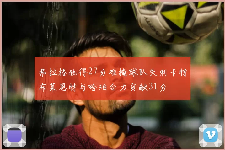 弗拉格独得27分难掩球队失利卡特布莱恩特与哈珀合力贡献31分
