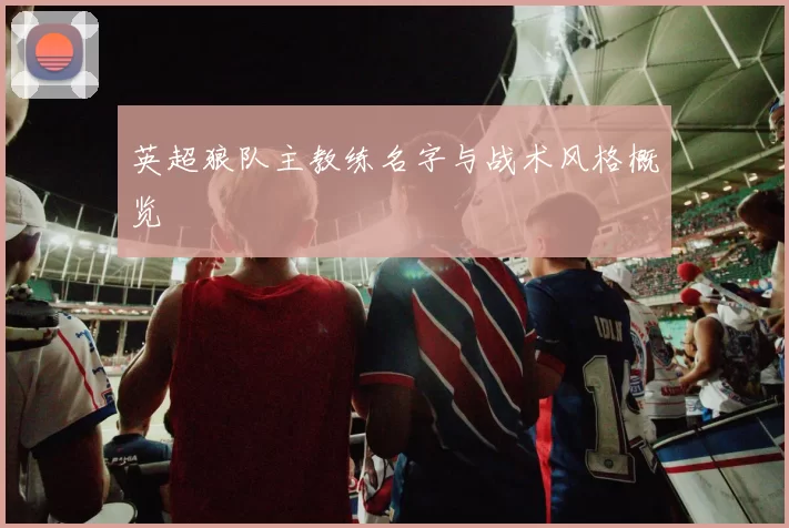 英超狼队主教练名字与战术风格概览