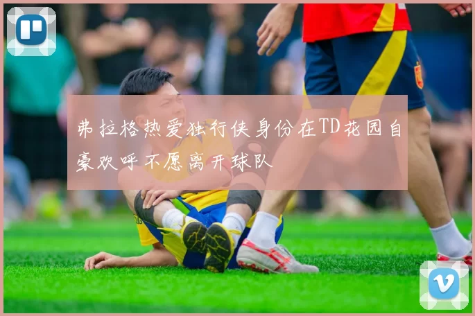 弗拉格热爱独行侠身份在TD花园自豪欢呼不愿离开球队