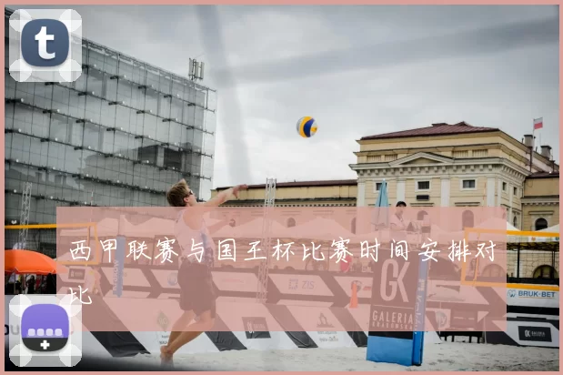 西甲联赛与国王杯比赛时间安排对比