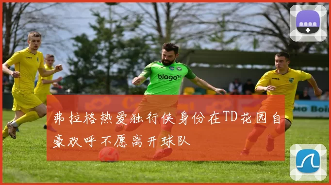 弗拉格热爱独行侠身份在TD花园自豪欢呼不愿离开球队