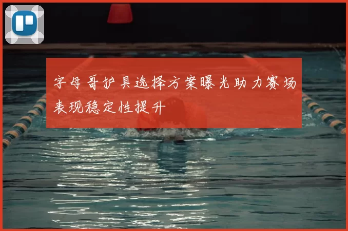 字母哥护具选择方案曝光助力赛场表现稳定性提升