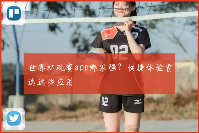 世界杯观赛app哪家强？快捷体验首选这些应用